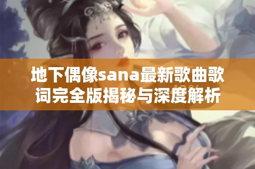 地下偶像sana最新歌曲歌词完全版揭秘与深度解析