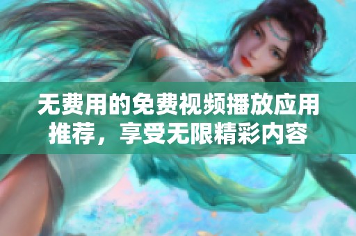 无费用的免费视频播放应用推荐，享受无限精彩内容