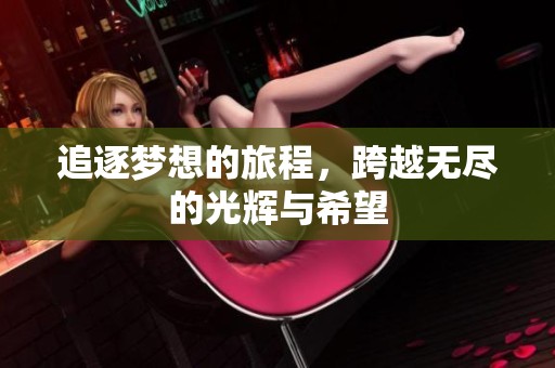 追逐梦想的旅程，跨越无尽的光辉与希望