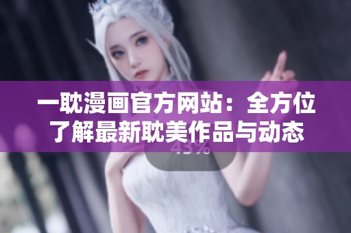一耽漫画官方网站：全方位了解最新耽美作品与动态