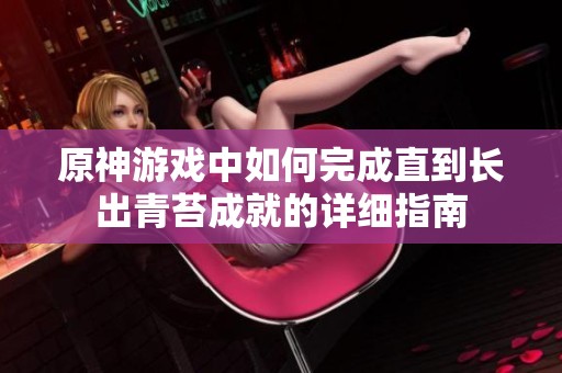 原神游戏中如何完成直到长出青苔成就的详细指南