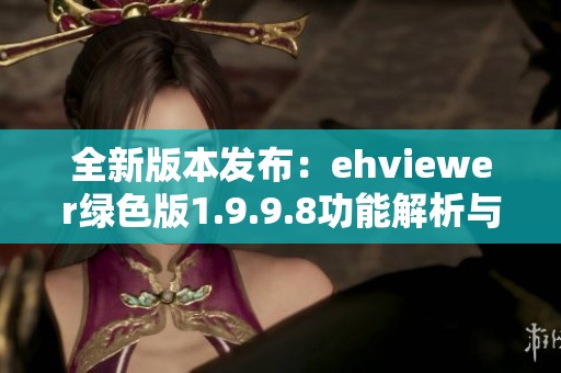 全新版本发布：ehviewer绿色版1.9.9.8功能解析与下载指南