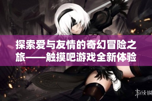 探索爱与友情的奇幻冒险之旅——触摸吧游戏全新体验
