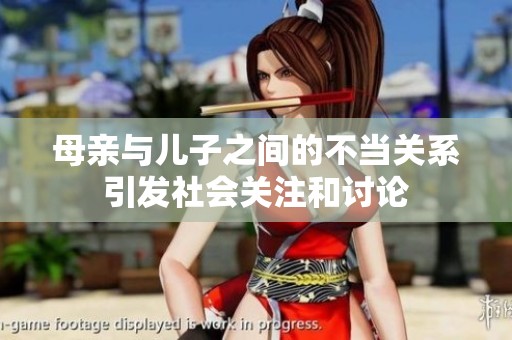 母亲与儿子之间的不当关系引发社会关注和讨论