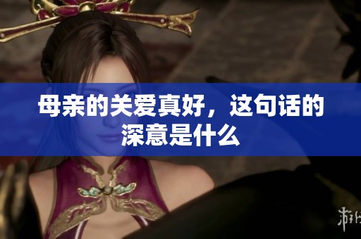 母亲的关爱真好，这句话的深意是什么