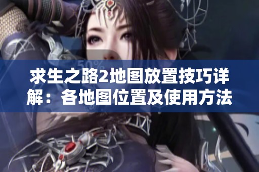 求生之路2地图放置技巧详解：各地图位置及使用方法全攻略