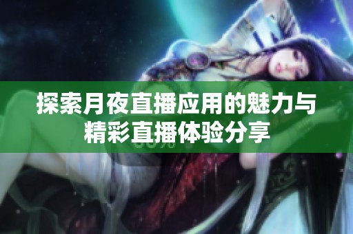 探索月夜直播应用的魅力与精彩直播体验分享