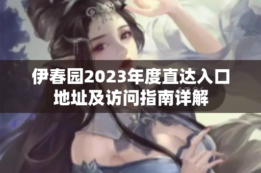 伊春园2023年度直达入口地址及访问指南详解