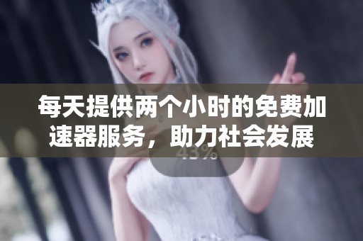 每天提供两个小时的免费加速器服务，助力社会发展