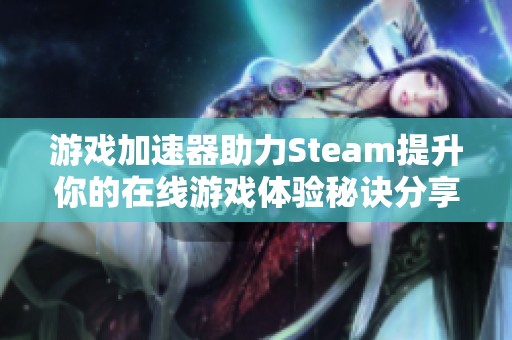 游戏加速器助力Steam提升你的在线游戏体验秘诀分享