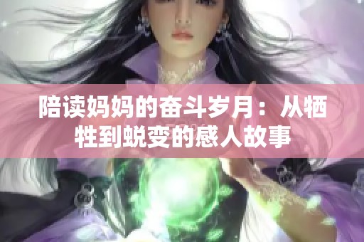 陪读妈妈的奋斗岁月：从牺牲到蜕变的感人故事