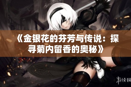 《金银花的芬芳与传说：探寻菊内留香的奥秘》