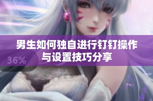 男生如何独自进行钉钉操作与设置技巧分享