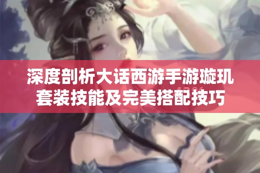 深度剖析大话西游手游璇玑套装技能及完美搭配技巧