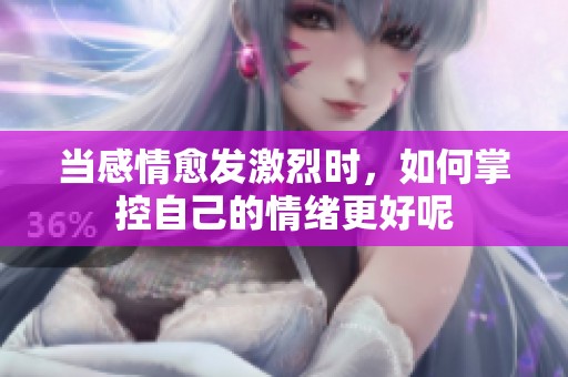 当感情愈发激烈时，如何掌控自己的情绪更好呢