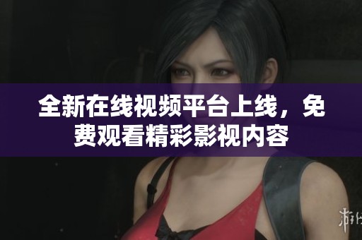 全新在线视频平台上线，免费观看精彩影视内容