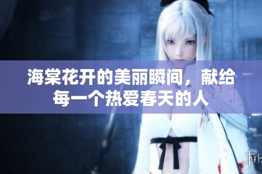 海棠花开的美丽瞬间，献给每一个热爱春天的人