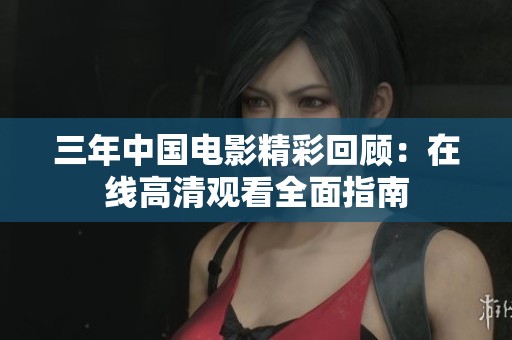 三年中国电影精彩回顾：在线高清观看全面指南