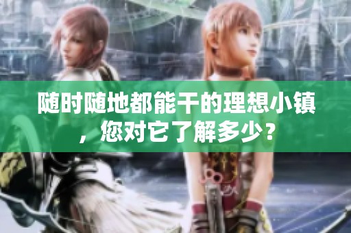 随时随地都能干的理想小镇，您对它了解多少？