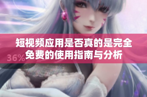 短视频应用是否真的是完全免费的使用指南与分析