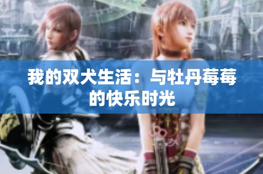 我的双犬生活：与牡丹莓莓的快乐时光