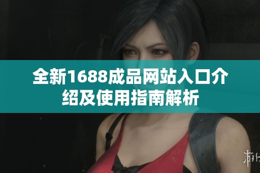 全新1688成品网站入口介绍及使用指南解析