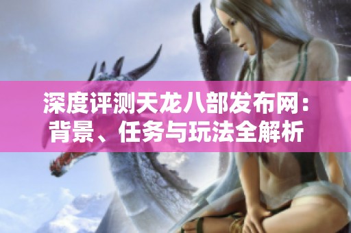 深度评测天龙八部发布网：背景、任务与玩法全解析