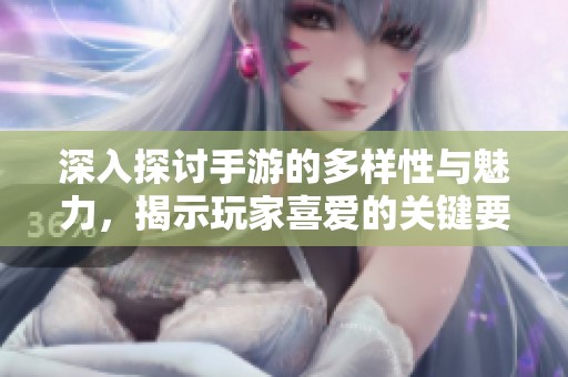 深入探讨手游的多样性与魅力，揭示玩家喜爱的关键要素