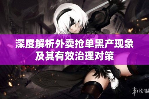 深度解析外卖抢单黑产现象及其有效治理对策