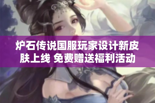 炉石传说国服玩家设计新皮肤上线 免费赠送福利活动开启