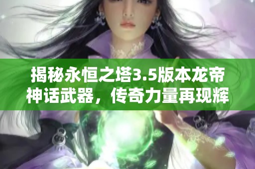 揭秘永恒之塔3.5版本龙帝神话武器，传奇力量再现辉煌世界