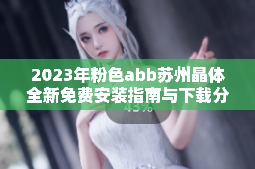 2023年粉色abb苏州晶体全新免费安装指南与下载分享