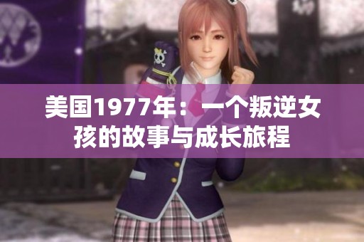 美国1977年：一个叛逆女孩的故事与成长旅程