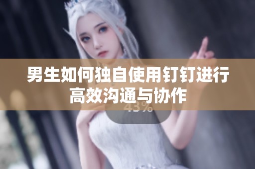 男生如何独自使用钉钉进行高效沟通与协作