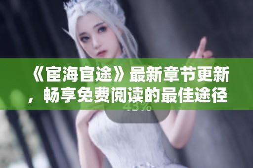 《宦海官途》最新章节更新，畅享免费阅读的最佳途径揭秘