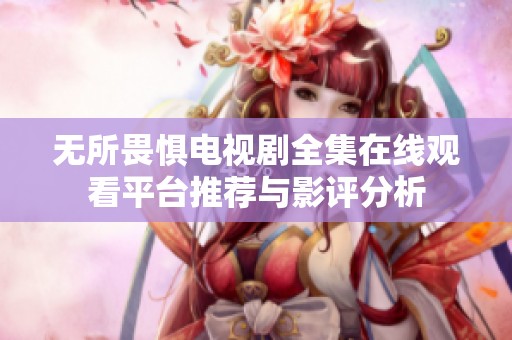 无所畏惧电视剧全集在线观看平台推荐与影评分析