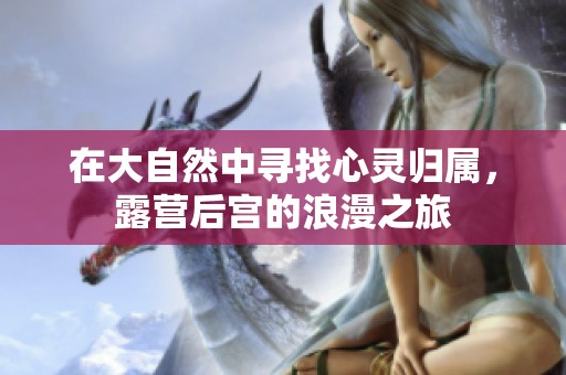 在大自然中寻找心灵归属，露营后宫的浪漫之旅