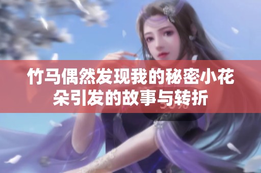 竹马偶然发现我的秘密小花朵引发的故事与转折
