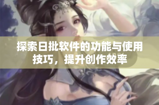 探索日批软件的功能与使用技巧，提升创作效率