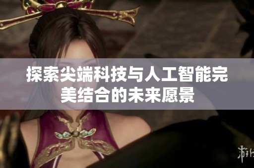 探索尖端科技与人工智能完美结合的未来愿景