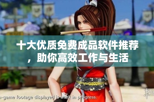 十大优质免费成品软件推荐，助你高效工作与生活