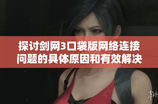 探讨剑网3口袋版网络连接问题的具体原因和有效解决措施