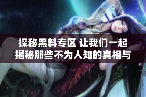 探秘黑料专区 让我们一起揭秘那些不为人知的真相与故事