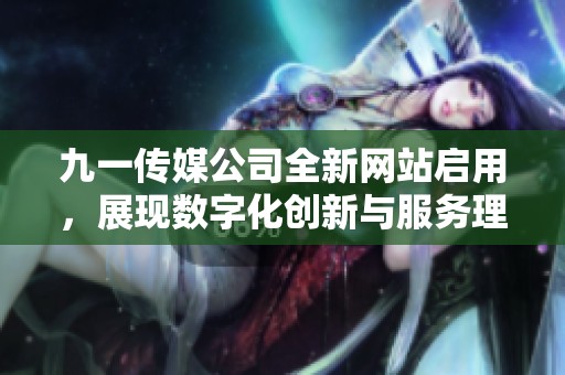 九一传媒公司全新网站启用，展现数字化创新与服务理念