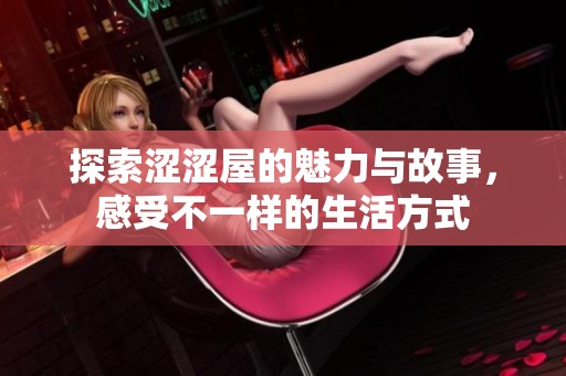 探索涩涩屋的魅力与故事，感受不一样的生活方式