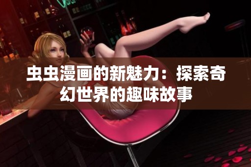虫虫漫画的新魅力：探索奇幻世界的趣味故事