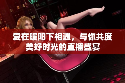 爱在暖阳下相遇，与你共度美好时光的直播盛宴