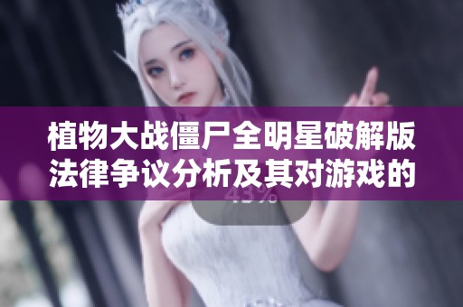 植物大战僵尸全明星破解版法律争议分析及其对游戏的影响
