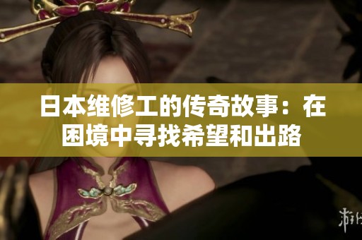 日本维修工的传奇故事：在困境中寻找希望和出路