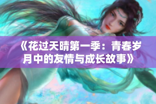 《花过天晴第一季：青春岁月中的友情与成长故事》